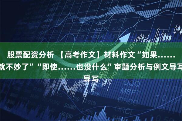 股票配资分析 【高考作文】材料作文“如果……就不妙了”“即使……也没什么”审题分析与例文导写