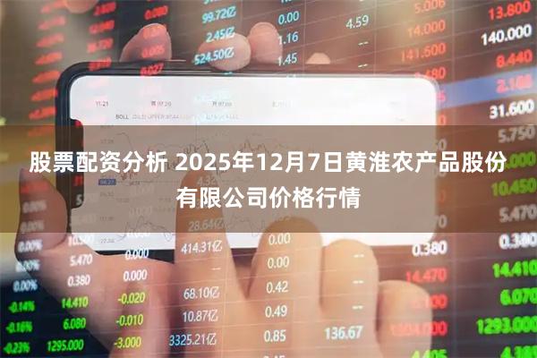 股票配资分析 2025年12月7日黄淮农产品股份有限公司价格行情