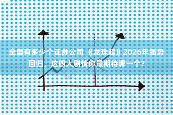 全国有多少个证券公司 《龙珠超》2026年强势回归，这四大剧情你最期待哪一个？