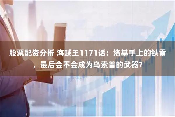 股票配资分析 海贼王1171话：洛基手上的铁雷，最后会不会成为乌索普的武器？