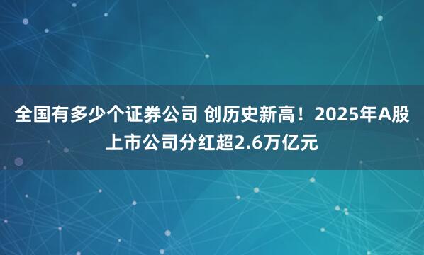 全国有多少个证券公司 创历史新高！2025年A股上市公司分红超2.6万亿元