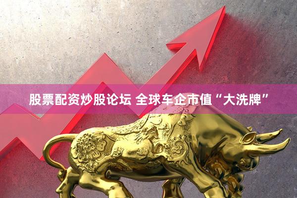 股票配资炒股论坛 全球车企市值“大洗牌”