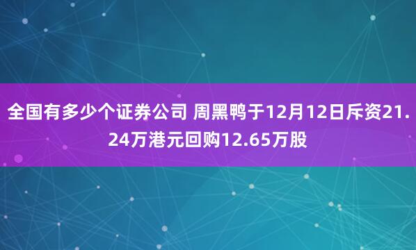 全国有多少个证券公司 周黑鸭于12月12日斥资21.24万港元回购12.65万股
