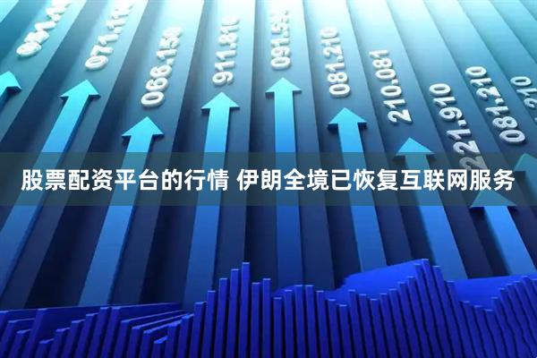 股票配资平台的行情 伊朗全境已恢复互联网服务