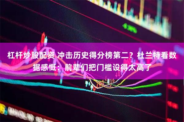 杠杆炒股配资 冲击历史得分榜第二？杜兰特看数据感慨：前辈们把门槛设得太高了