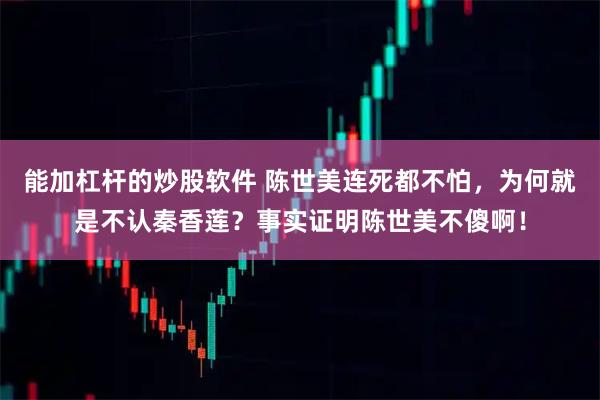 能加杠杆的炒股软件 陈世美连死都不怕，为何就是不认秦香莲？事实证明陈世美不傻啊！