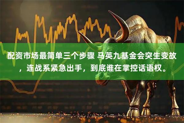 配资市场最简单三个步骤 马英九基金会突生变故，连战系紧急出手，到底谁在掌控话语权。