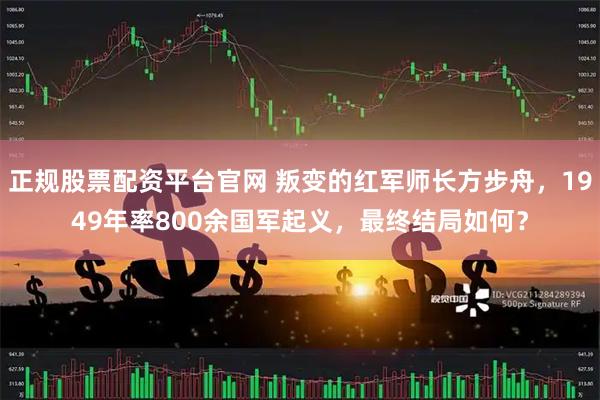 正规股票配资平台官网 叛变的红军师长方步舟，1949年率800余国军起义，最终结局如何？