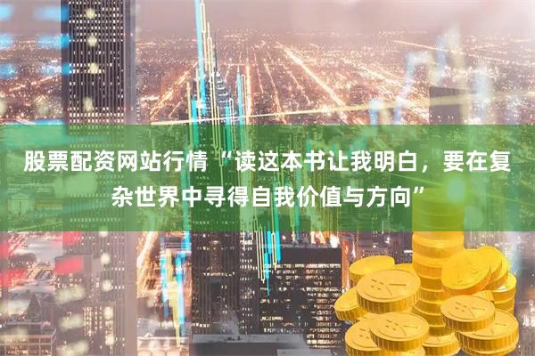 股票配资网站行情 “读这本书让我明白，要在复杂世界中寻得自我价值与方向”