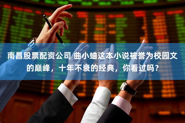 南昌股票配资公司 曲小蛐这本小说被誉为校园文的巅峰，十年不衰的经典，你看过吗？