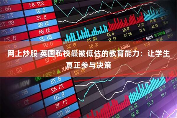 网上炒股 英国私校最被低估的教育能力：让学生真正参与决策