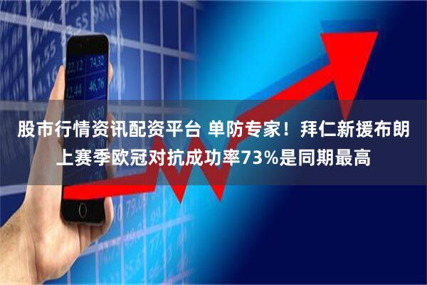 股市行情资讯配资平台 单防专家！拜仁新援布朗上赛季欧冠对抗成功率73%是同期最高